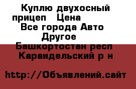 Куплю двухосный прицеп › Цена ­ 35 000 - Все города Авто » Другое   . Башкортостан респ.,Караидельский р-н